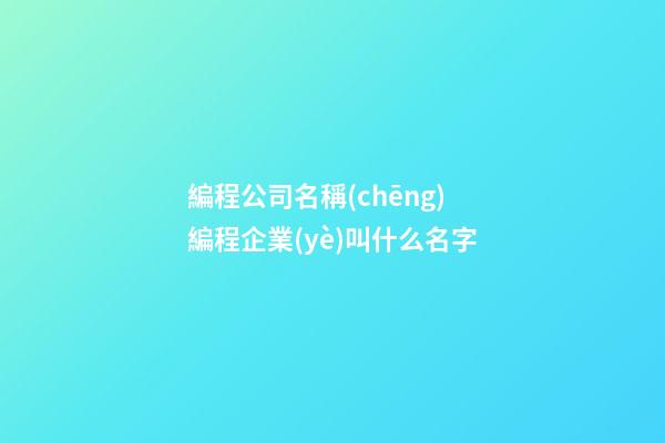 編程公司名稱(chēng) 編程企業(yè)叫什么名字-第1張-公司起名-玄機(jī)派